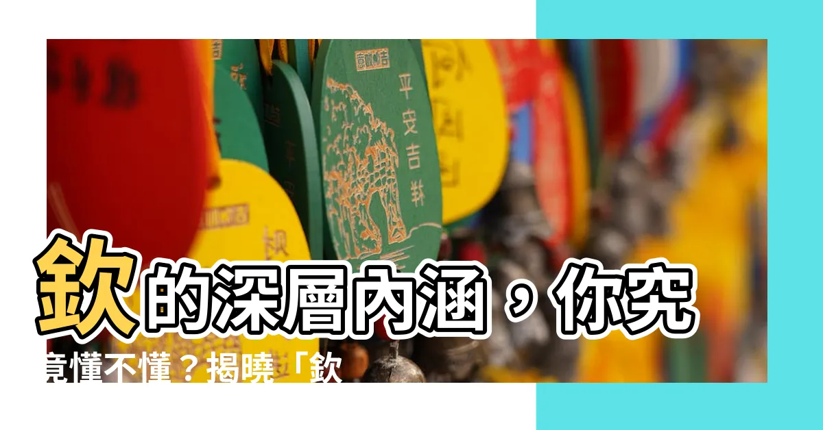 【欽 意思】欽的深層內涵，你究竟懂不懂？揭曉「欽」的真諦！