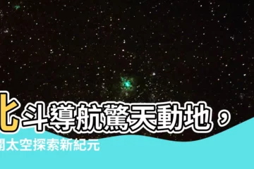 【北斗】北斗導航驚天動地，揭開太空探索新紀元