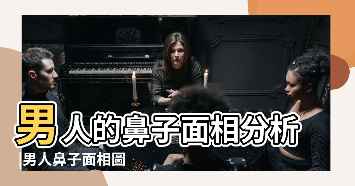 【鼻子面相男】男人的鼻子面相分析 |男人鼻子面相圖解大全 |鼻子大的男人面相好不好 |