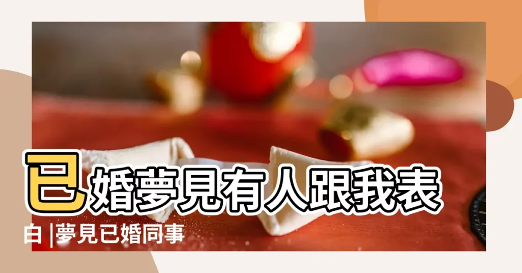 已婚夢見有人跟我表白 |夢見已婚同事向我表白 |做夢夢見有人向我表白好不好 |【夢見已婚女向我表白】