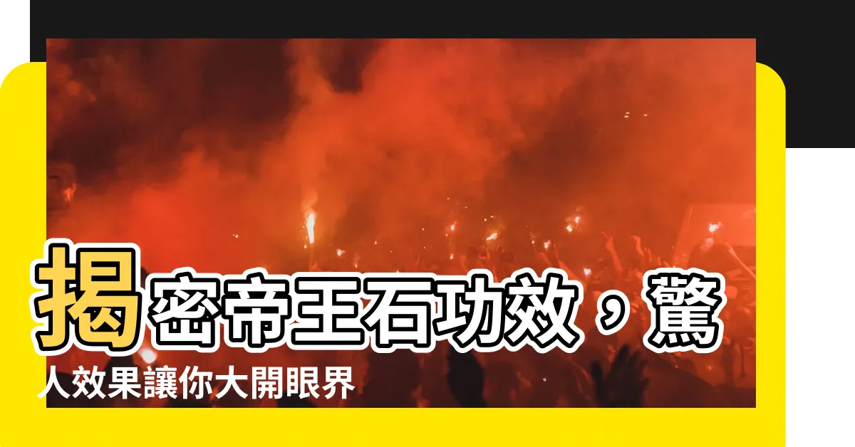 【帝王石功效】揭密帝王石功效，驚人效果讓你大開眼界！
