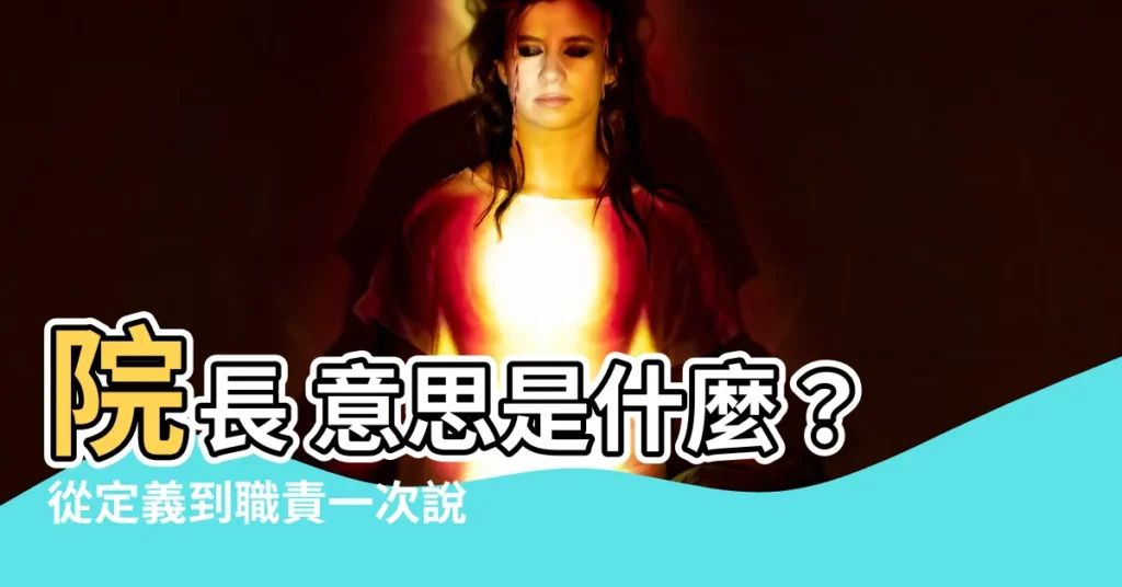 【院長 意思】院長 意思是什麼?從定義到職責一次説清楚!