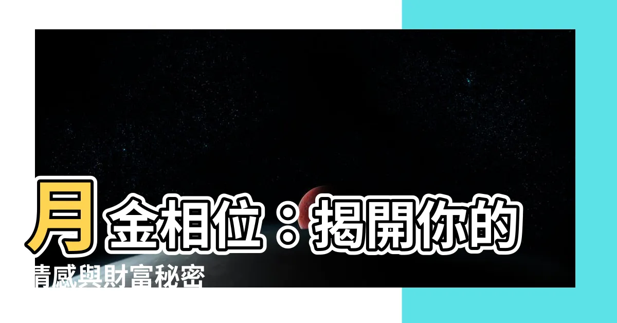 【月 金】月金相位：揭開你的情感與財富秘密