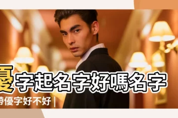 【以優字在後面取名字】優字起名字好嗎名字裏帶優字好不好 |以優字結尾的男孩名字 |字優後面取什麼男孩名字大全 |