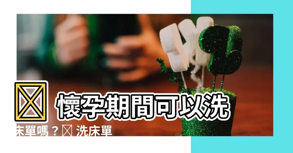 【懷孕 洗牀單】🤰 懷孕期間可以洗牀單嗎？🤰 洗牀單禁忌一次搞懂！