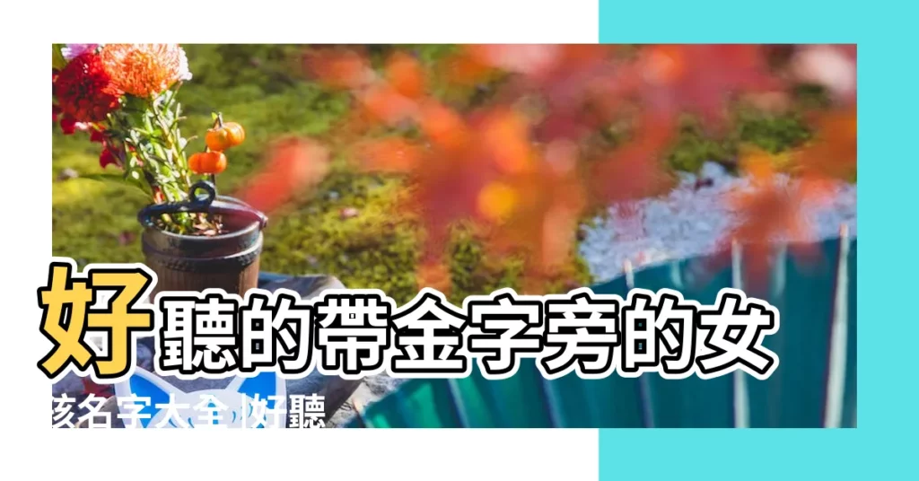 好聽的帶金字旁的女孩名字大全 |好聽的帶金字旁的名字大全 |五行屬金的名字大全 |【女寶名字帶金的名字大全2015】