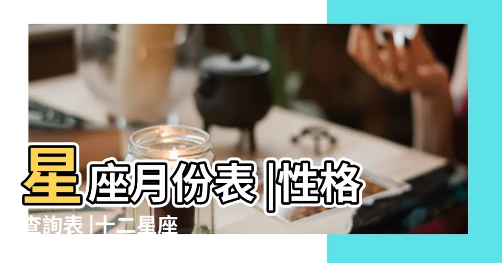 星座月份表 |性格查詢表 |十二星座日期 |【幾月幾日是什麼星座的】