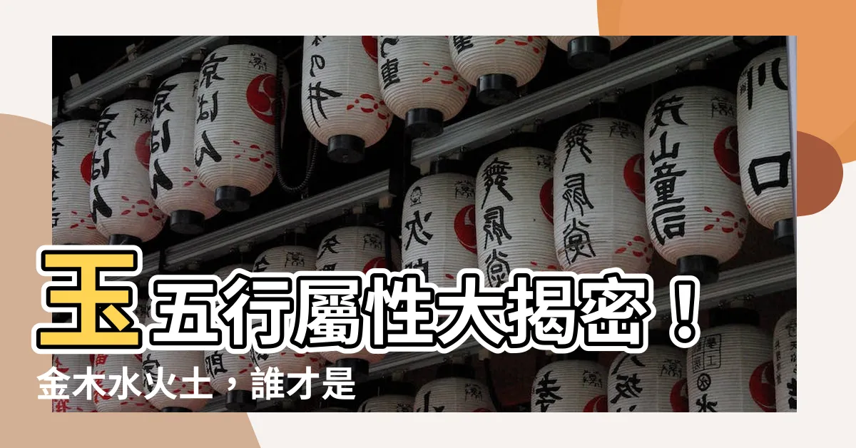 【玉五行屬性】玉五行屬性大揭密！金木水火土，誰才是真正的玉五行屬性？