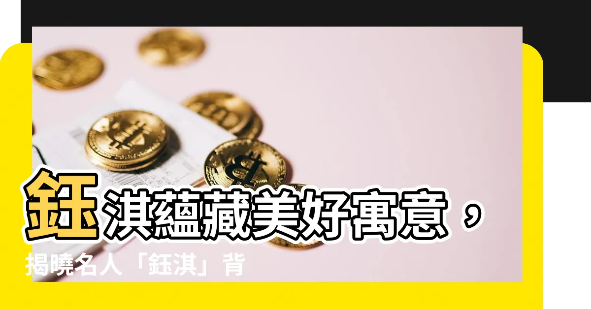 【鈺淇】鈺淇藴藏美好寓意，揭曉名人「鈺淇」背後的故事