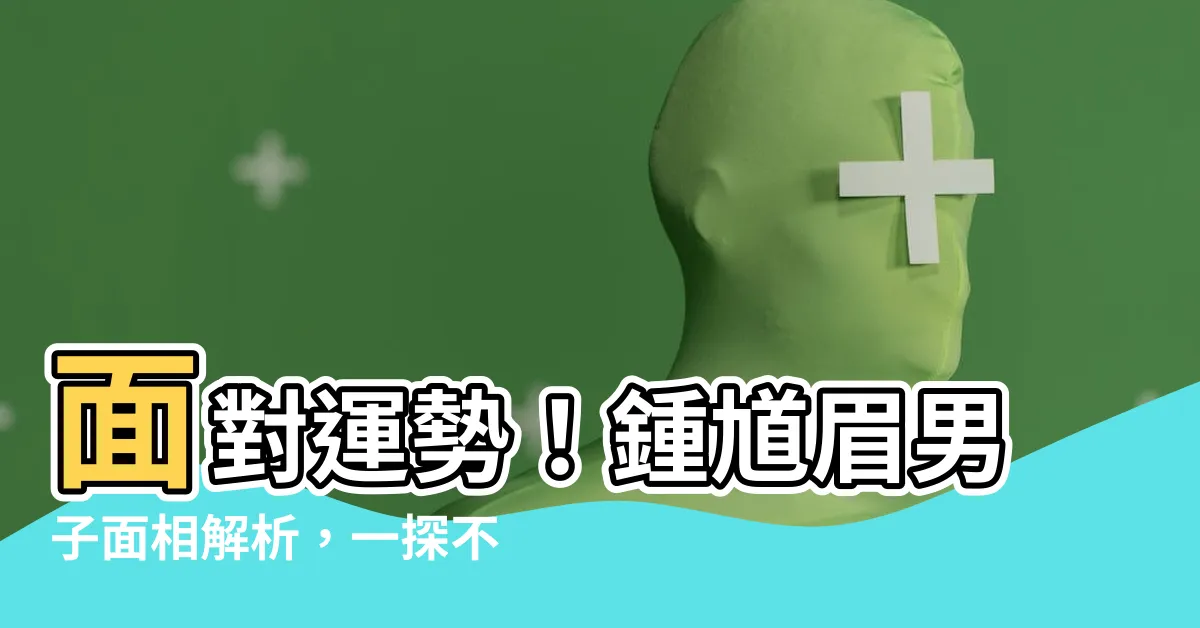 【鍾馗眉】面對運勢！鍾馗眉男子面相解析，一探不凡命格