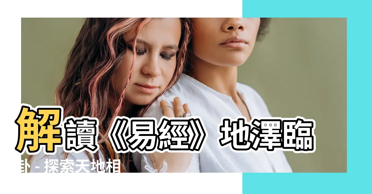 【地澤臨卦】解讀《易經》地澤臨卦 - 探索天地相融之道