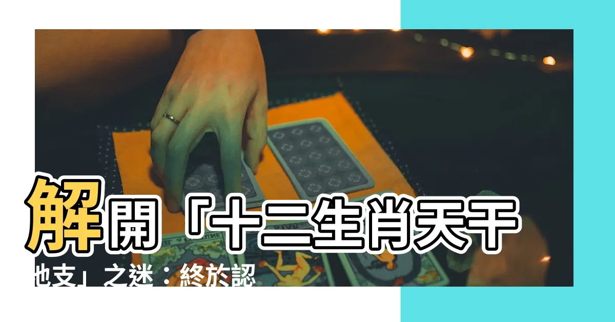 【十二生肖天干地支】解開「十二生肖天干地支」之迷：終於認識這個神秘時刻！