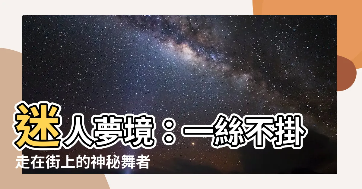【夢見自己一絲不掛】迷人夢境：一絲不掛走在街上的神秘舞者