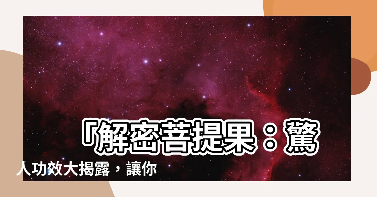 【菩提 功效】 「解密菩提果：驚人功效大揭露，讓你驚艷不已！」