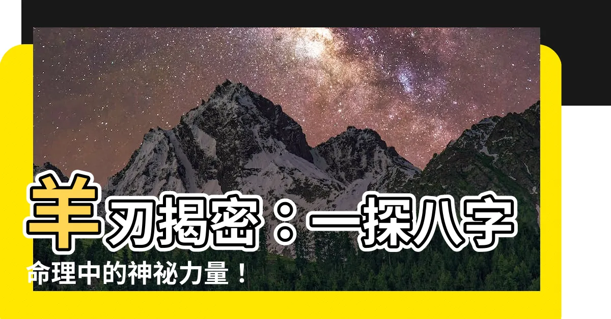 【羊刃查法】羊刃揭密：一探八字命理中的神秘力量！