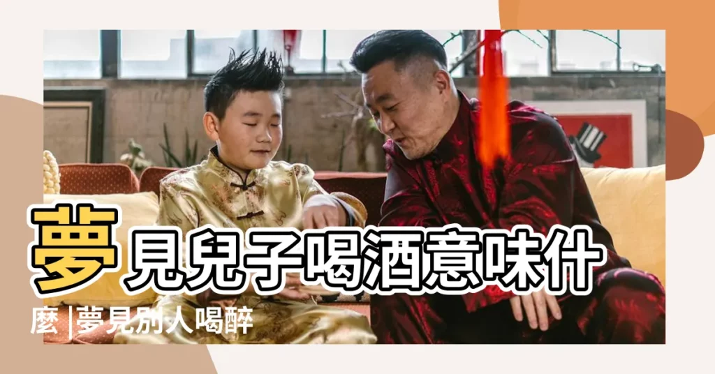 夢見兒子喝酒意味什麼 |夢見別人喝醉 |夢見小孩喝酒周公解夢 |【夢見孩子醉酒】
