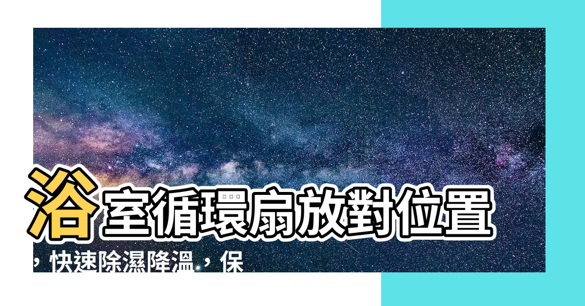 【浴室循環扇位置】浴室循環扇放對位置，快速除濕降温，保持室內空氣清新！