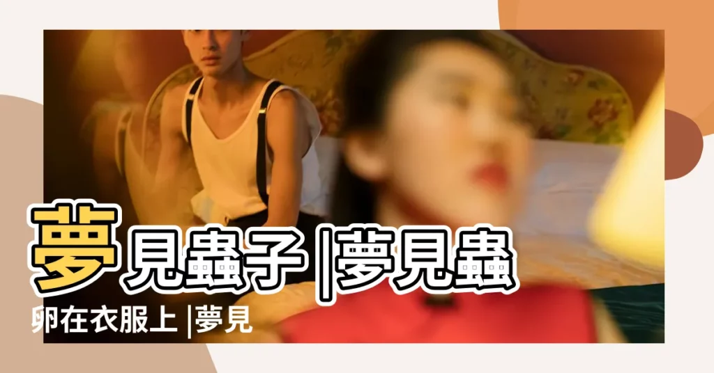 夢見蟲子 |夢見蟲卵在衣服上 |夢見衣服上有蟲子 |【夢見自己衣服裏面有蟲子什麼意思啊】