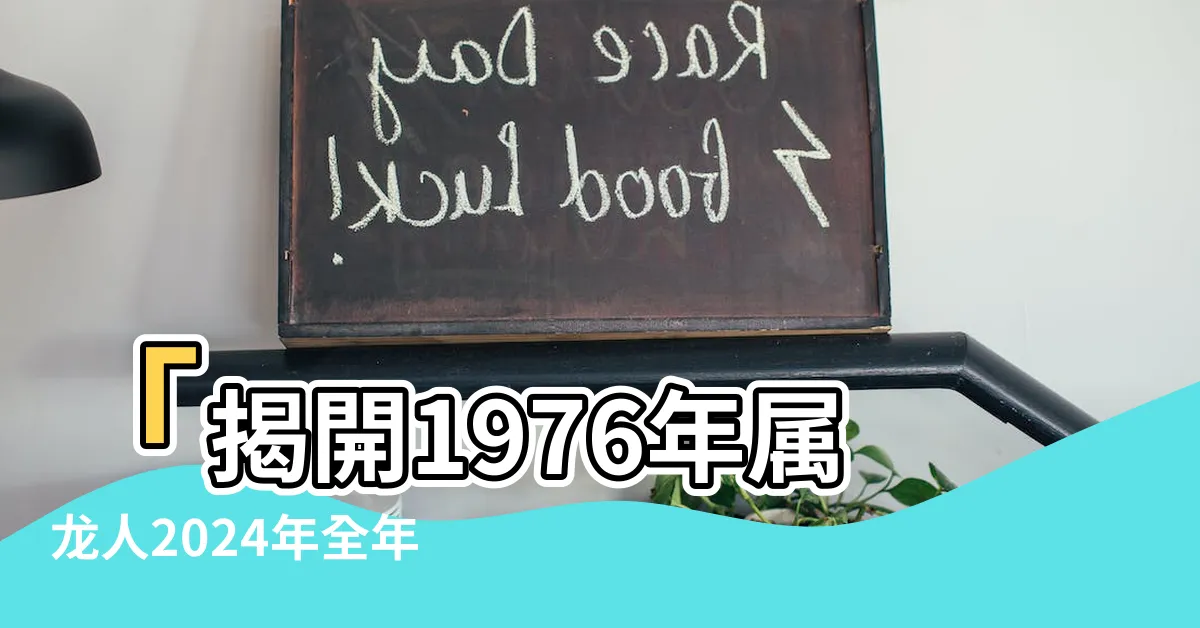 【1976年屬】「揭開1976年屬龍人2024年全年運勢的神秘面紗」