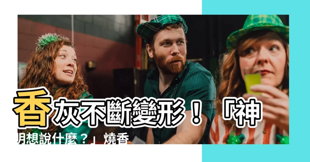 【形狀燒香香灰不斷】香灰不斷變形！「神明想説什麼？」燒香形狀暗藏玄機