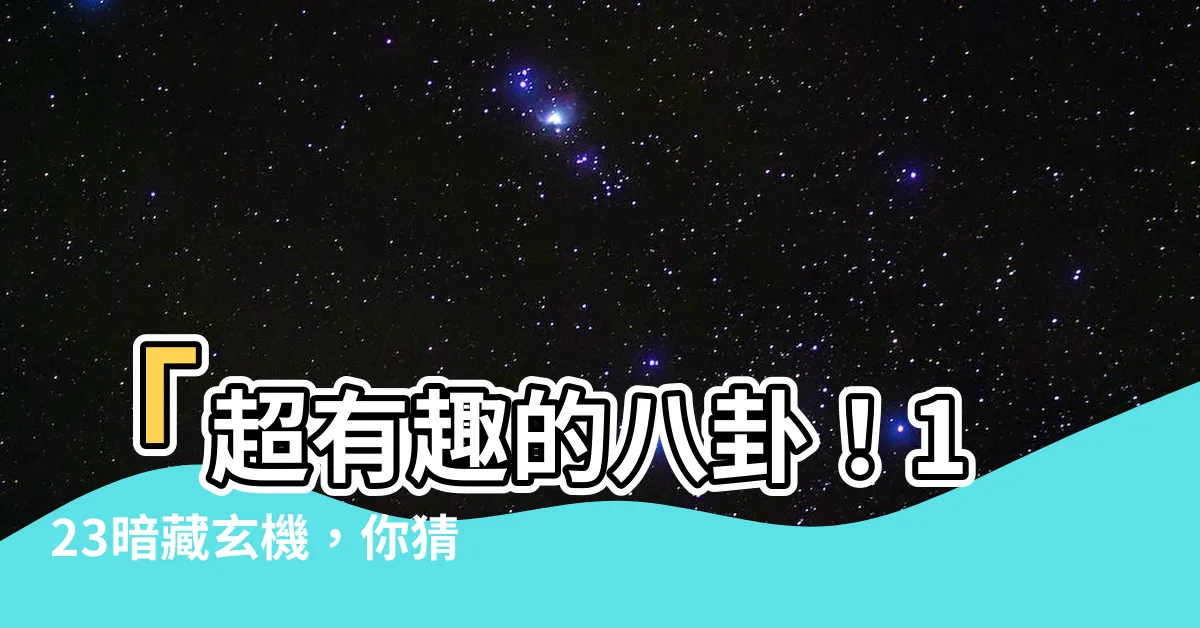 【123是什麼意思】「超有趣的八卦！123暗藏玄機，你猜猜他的真相？」