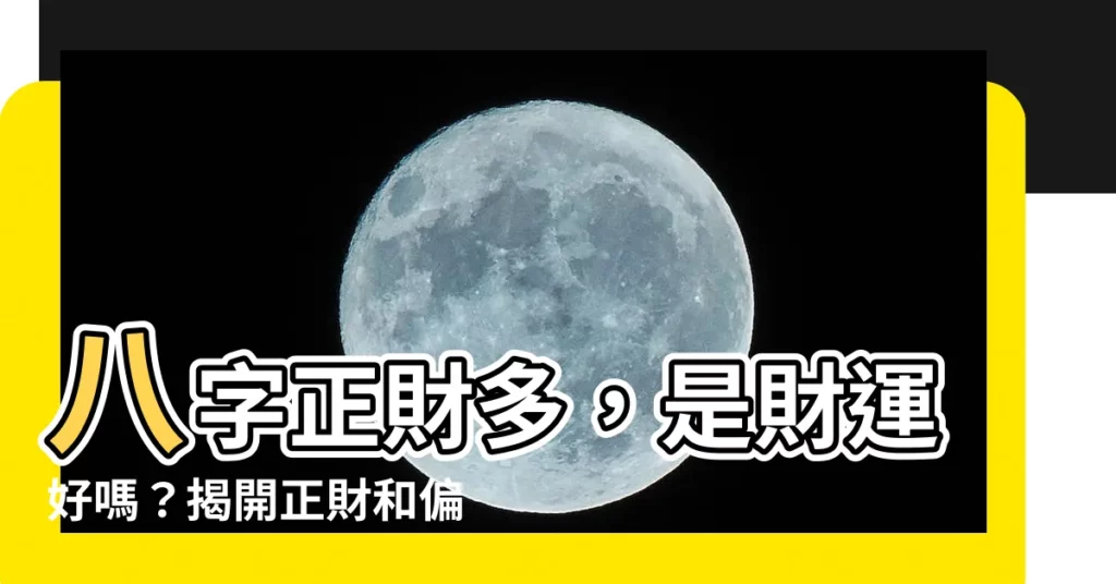 【八字正財多】八字正財多,是財運好嗎?揭開正財和偏財的財富密碼
