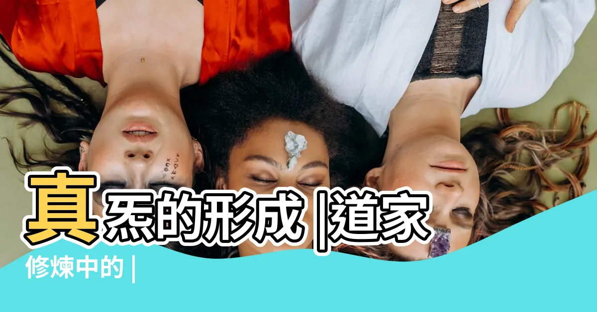【真炁意思】真炁的形成 |道家修煉中的 |