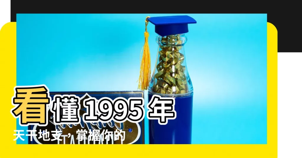 【1995 天干地支】看懂 1995 年天干地支，掌握你的命運之鑰