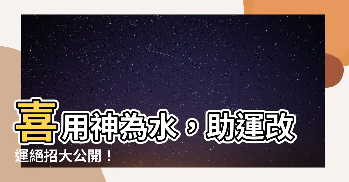 【喜用神 水】喜用神為水，助運改運絕招大公開！