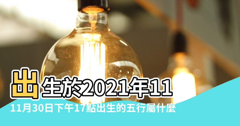 【11月30日五行屬什麼命】出生於2021年11月30日生辰八字算命 |11月30日下午17點出生的五行屬什麼 |2022年11月30日出生的寶寶是什麼命 |