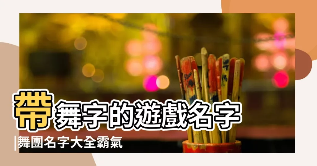帶舞字的遊戲名字 |舞團名字大全霸氣優雅 |炫舞遊戲好聽的 |【舞字開頭的遊戲名字叫什麼名字好聽名字大全】