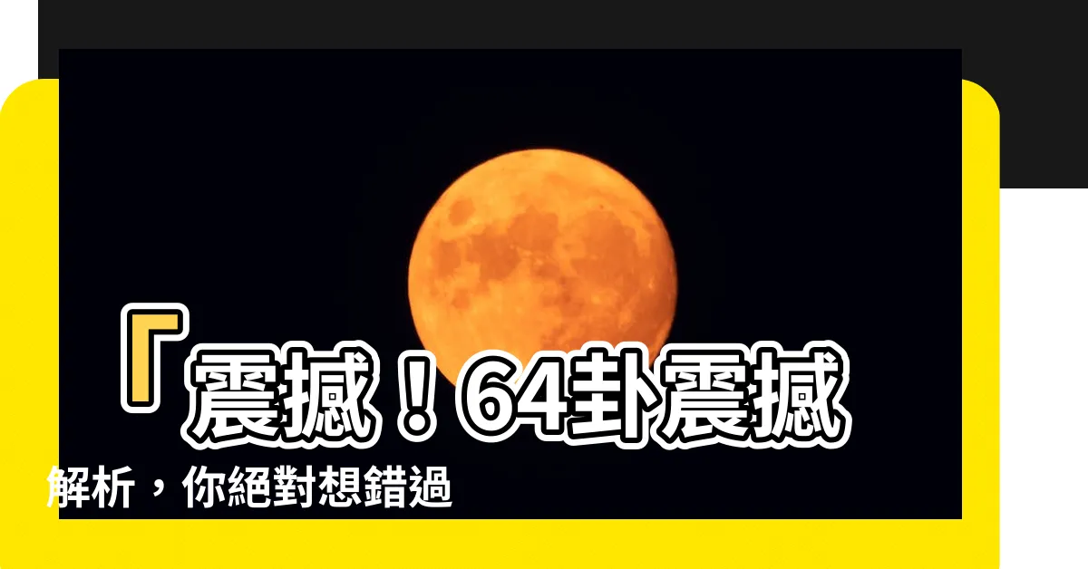【64 卦】「震撼！64卦震撼解析，你絕對想錯過？」