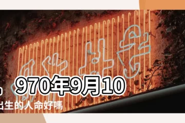 【1970年9月10日出生命運】1970年9月10日出生的人命好嗎 |1970年9月10日出生的人生辰八字測算 |農曆1970年9月10日生日算命 |