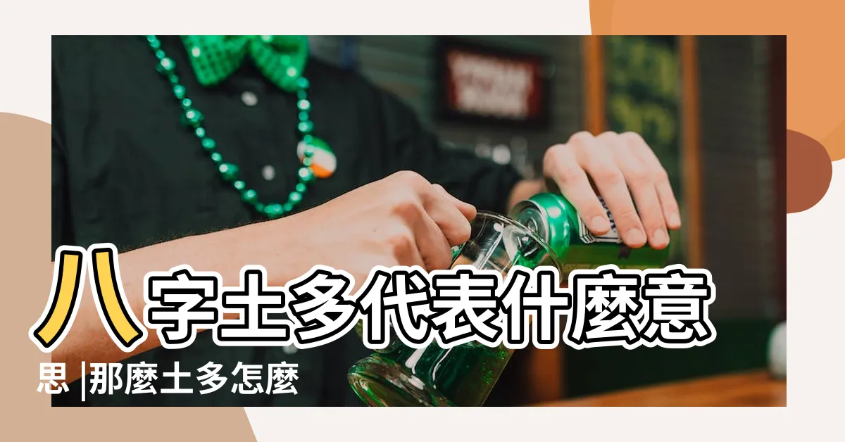 【命中土多】八字土多代表什麼意思 |那麼土多怎麼辦呢 |土多土旺 |