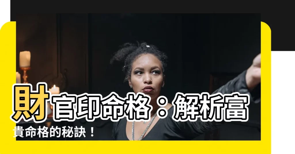 【財官印】財官印命格：解析富貴命格的秘訣！