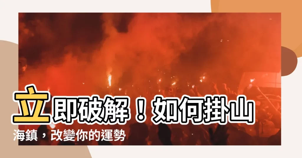 【如何掛山海鎮】立即破解！如何掛山海鎮，改變你的運勢