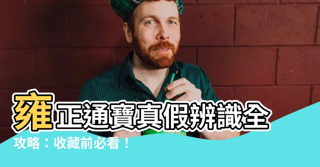 【雍正通寶真假】雍正通寶真假辨識全攻略:收藏前必看!