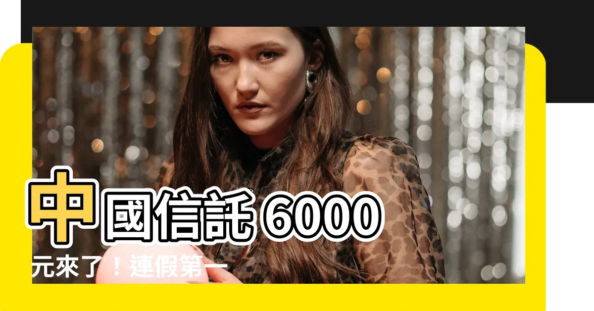 【中國信託 6000】中國信託 6000 元來了！連假第一天就派錢