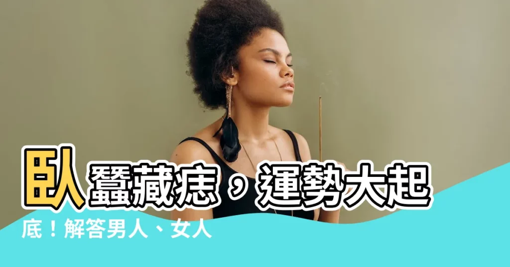 【卧蠶有痣】卧蠶藏痣，運勢大起底！解答男人、女人卧蠶有痣的意義