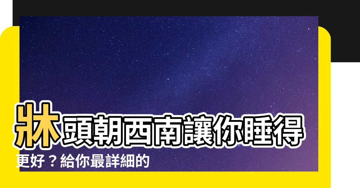【牀頭朝西南】牀頭朝西南讓你睡得更好？給你最詳細的卧室擺放指南
