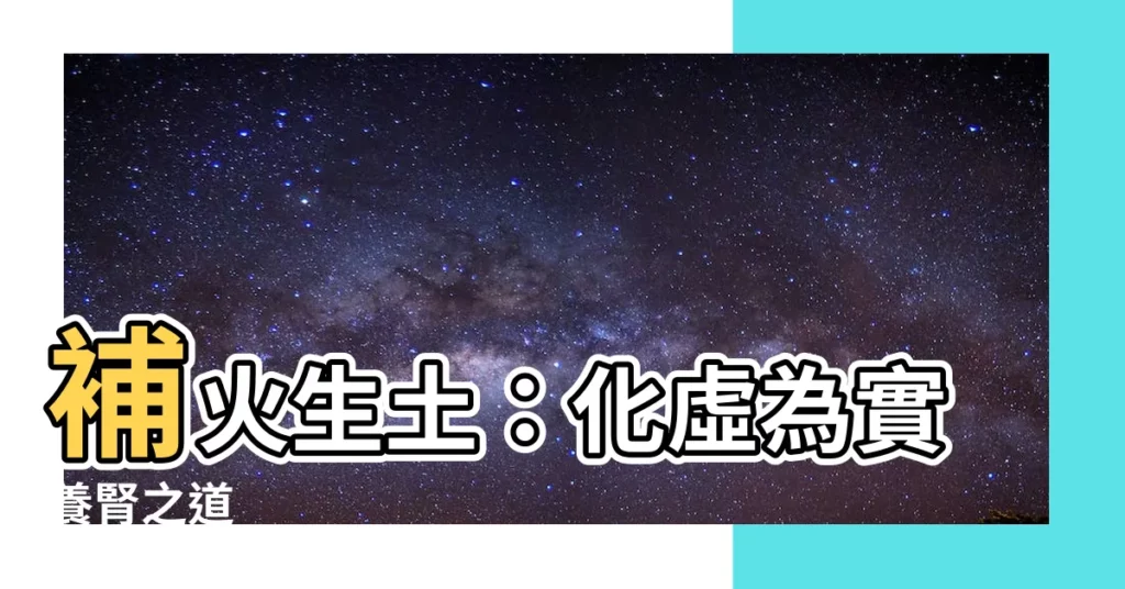 【補火生土】補火生土：化虛為實養腎之道