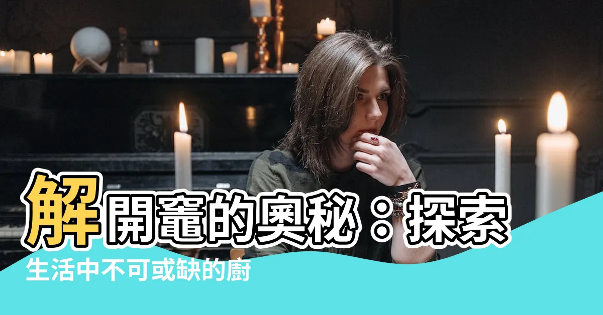 【灶的意思】解開灶的奧秘：探索生活中不可或缺的廚房守護神