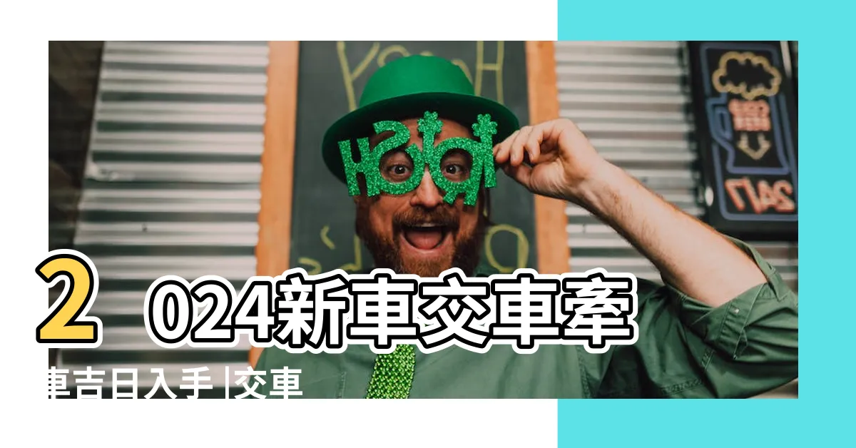 【交車吉時】2024新車交車牽車吉日入手 |交車吉日 |新增至農曆2月 |