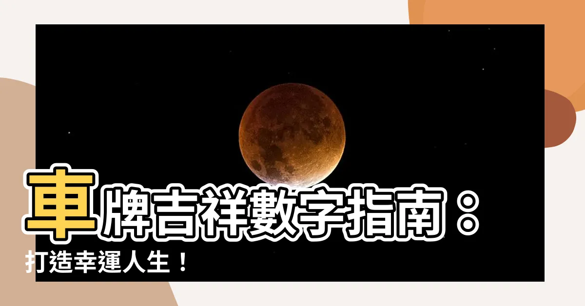 【車牌 吉祥數字】車牌吉祥數字指南：打造幸運人生！
