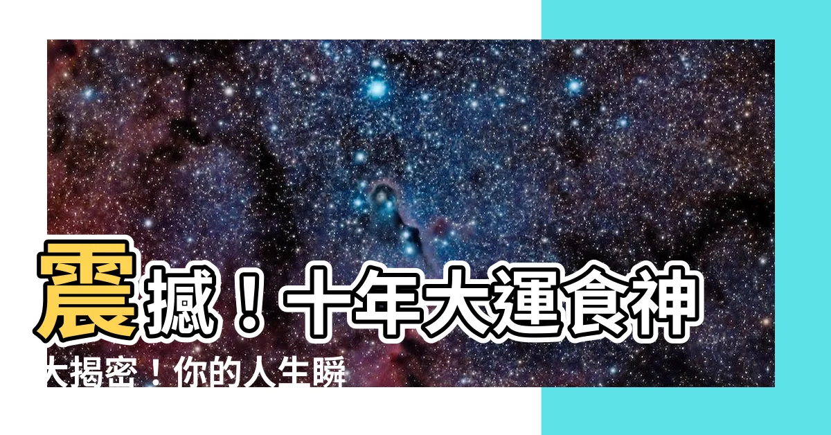 【十年大運食神】震撼！十年大運食神大揭密！你的人生瞬間進入巔峯！