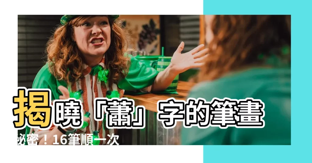 【蕭字筆劃】揭曉「蕭」字的筆畫秘密！16筆順一次看懂