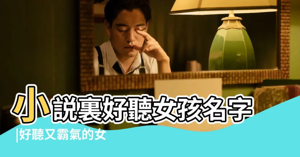 小説裏好聽女孩名字 |好聽又霸氣的女生名字一個字好聽的單字女孩名字 |小説中好聽的女生名字一個字 |【好聽的小説女生名字一個字】