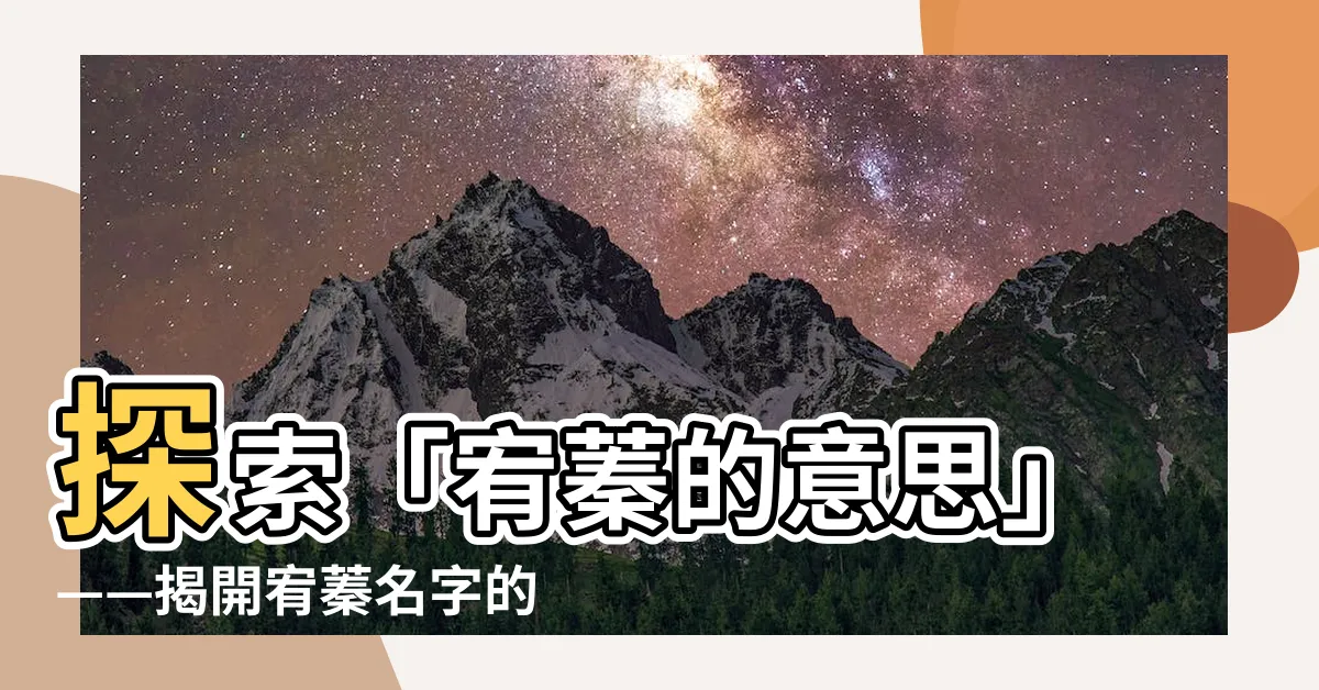 【宥蓁的意思】探索「宥蓁的意思」——揭開宥蓁名字的寓意和含義