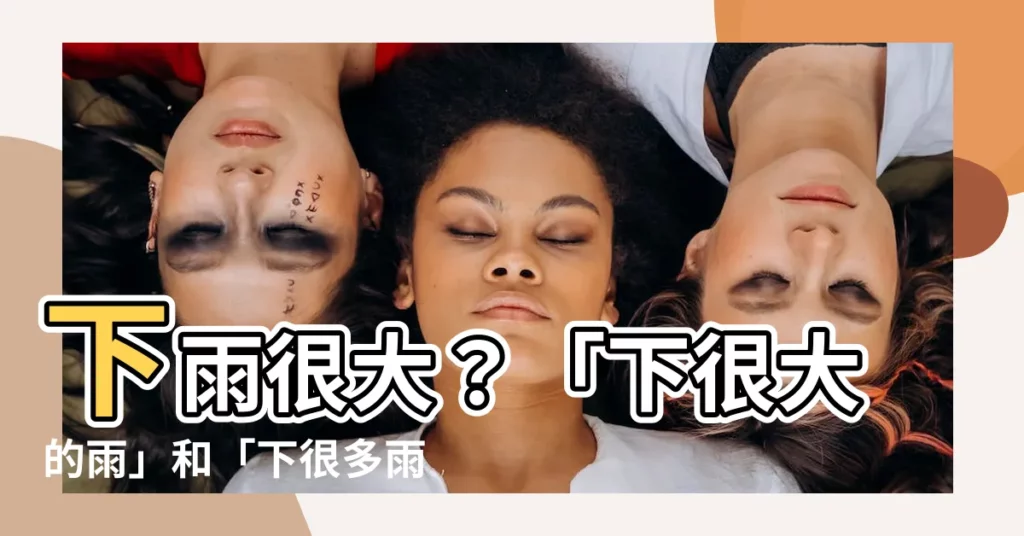 【下雨很大】下雨很大？「下很大的雨」和「下很多雨」到底差在哪裡？