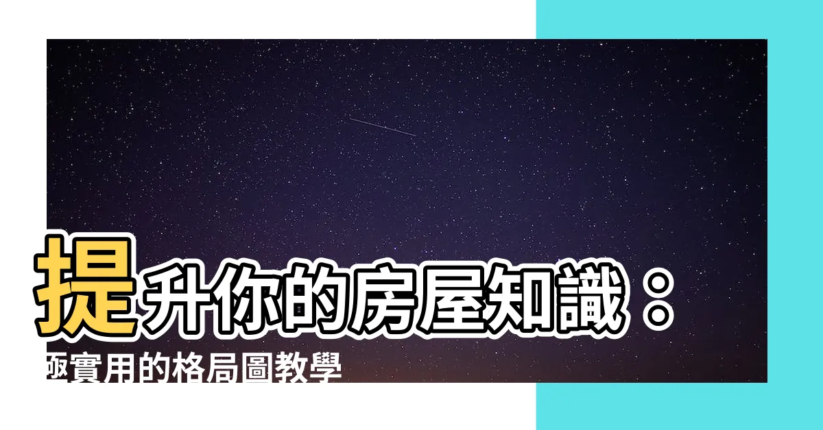 【格局圖教學】提升你的房屋知識：極實用的格局圖教學